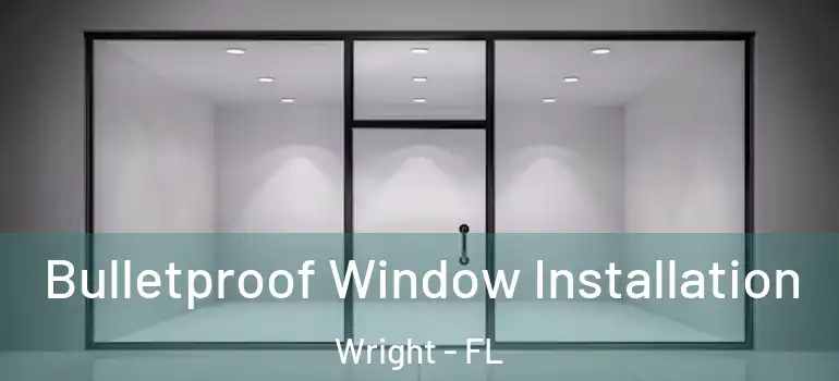  Bulletproof Window Installation Wright - FL